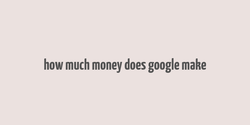 how much money does google make