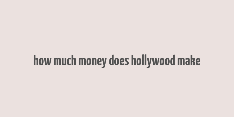 how much money does hollywood make