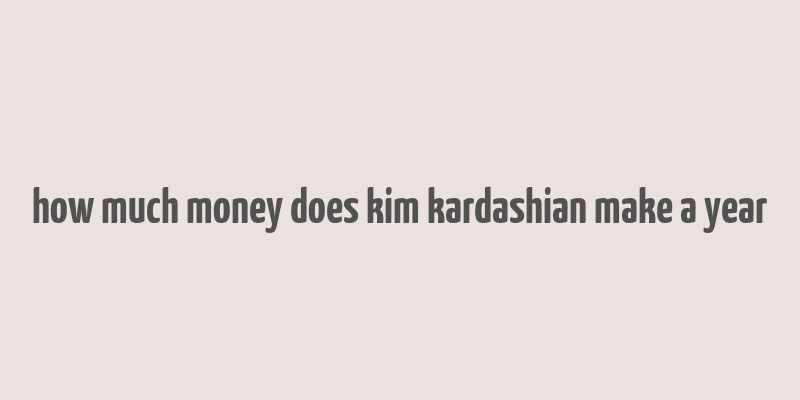 how much money does kim kardashian make a year