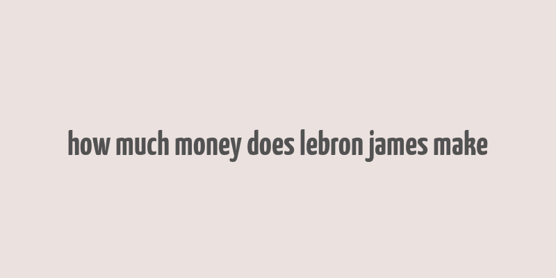 how much money does lebron james make