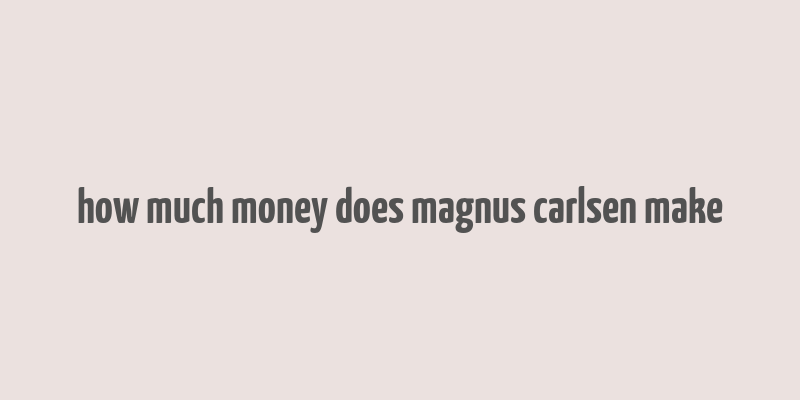 how much money does magnus carlsen make