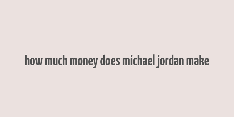 how much money does michael jordan make