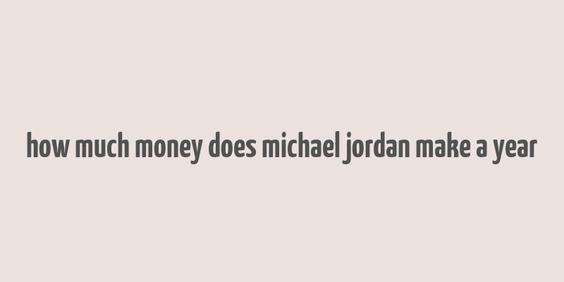 how much money does michael jordan make a year