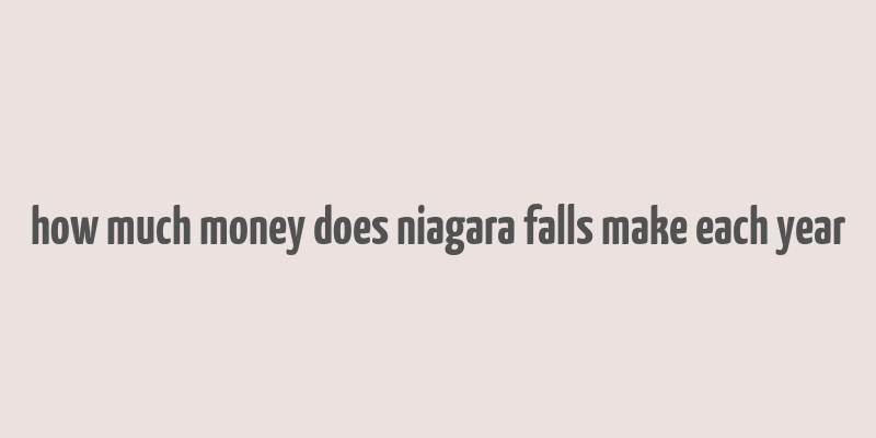 how much money does niagara falls make each year