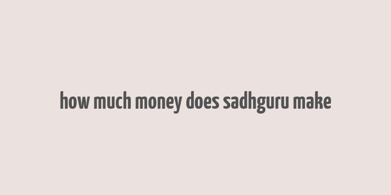 how much money does sadhguru make