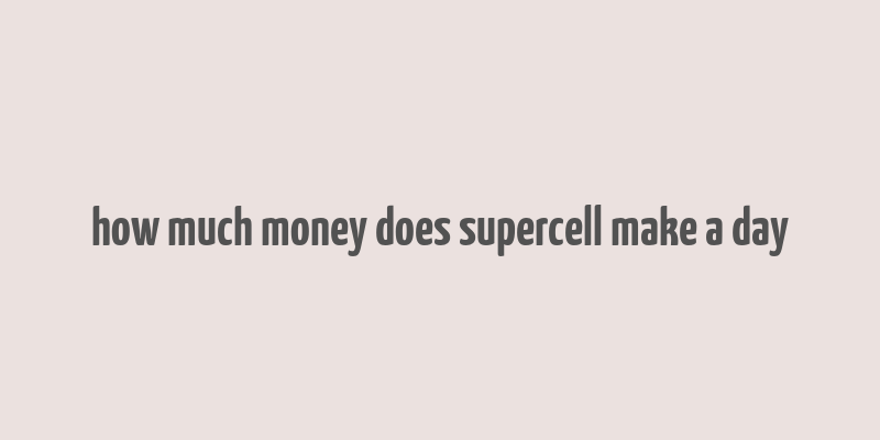 how much money does supercell make a day