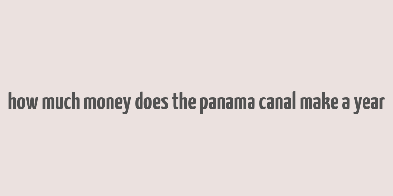 how much money does the panama canal make a year