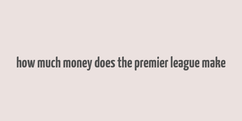 how much money does the premier league make