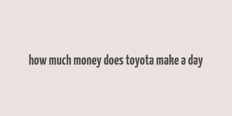 how much money does toyota make a day