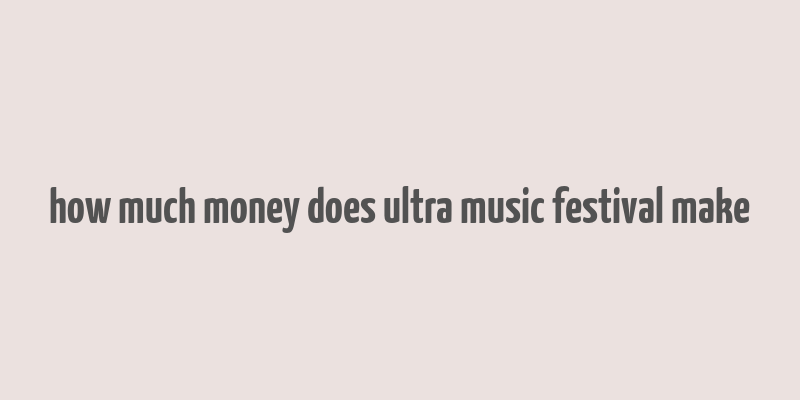 how much money does ultra music festival make