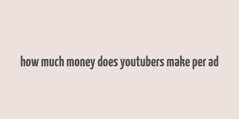 how much money does youtubers make per ad