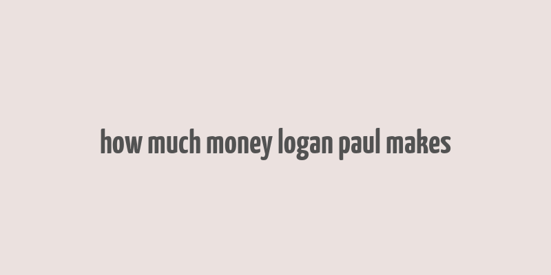 how much money logan paul makes