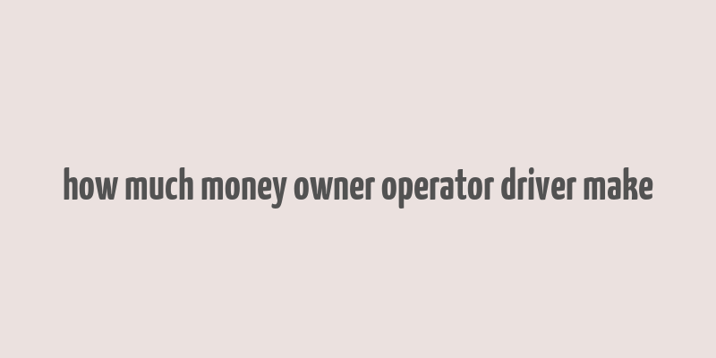 how much money owner operator driver make