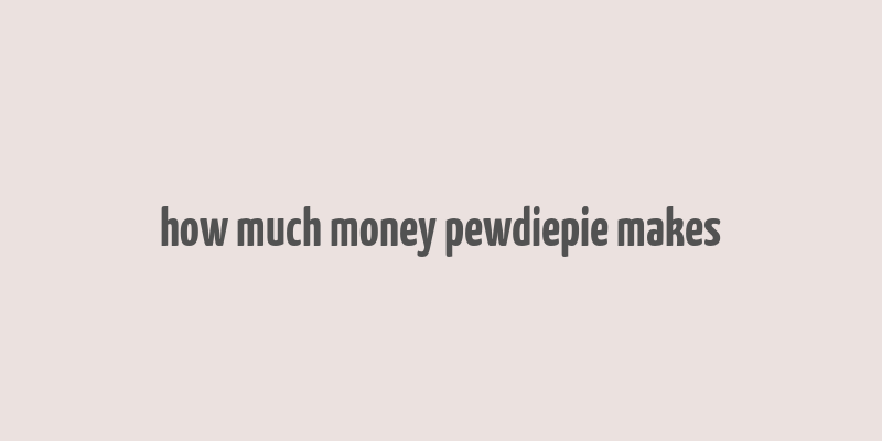 how much money pewdiepie makes