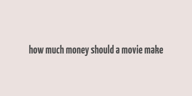 how much money should a movie make