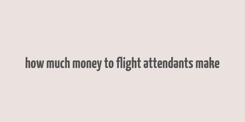 how much money to flight attendants make