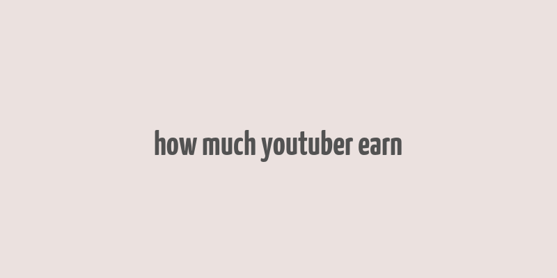 how much youtuber earn