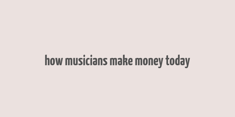 how musicians make money today