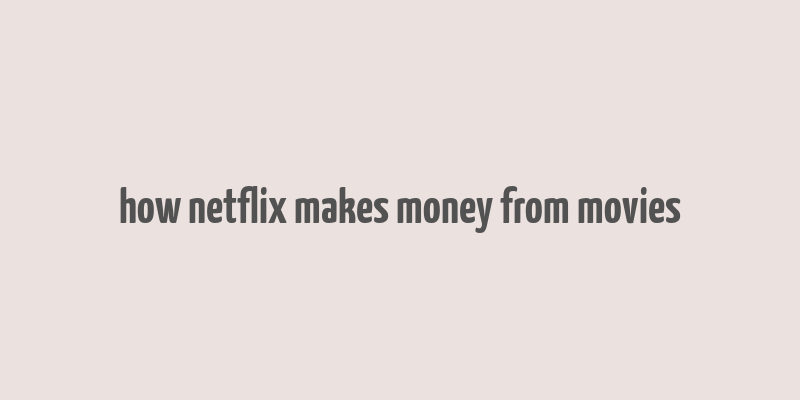 how netflix makes money from movies