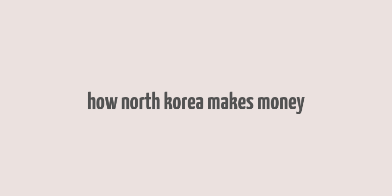 how north korea makes money