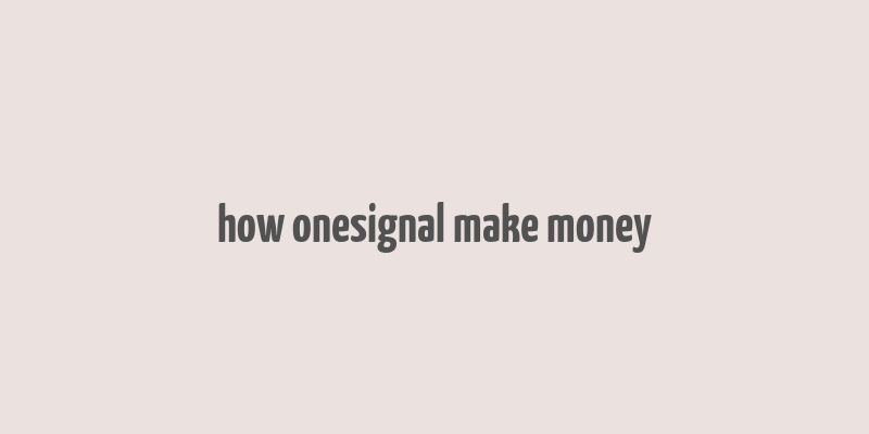 how onesignal make money