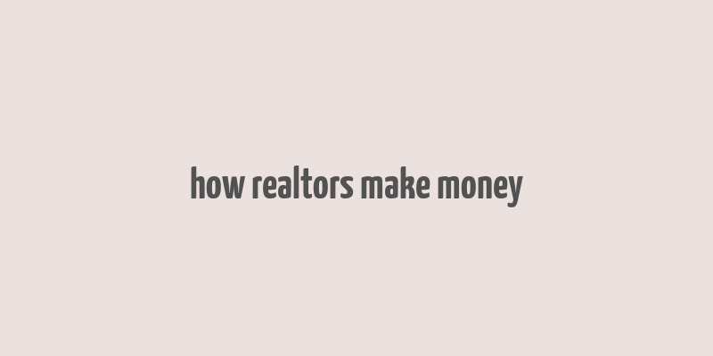 how realtors make money