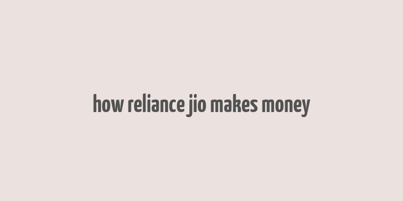 how reliance jio makes money