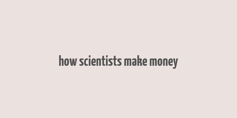 how scientists make money