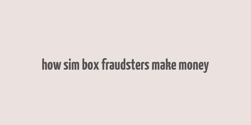 how sim box fraudsters make money