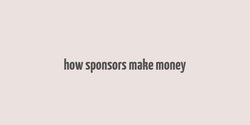 how sponsors make money