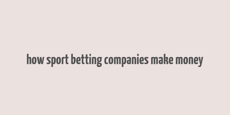 how sport betting companies make money