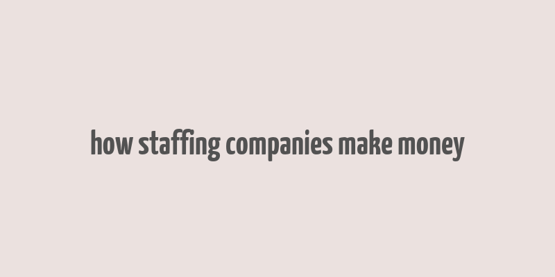 how staffing companies make money