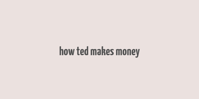 how ted makes money