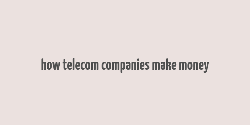 how telecom companies make money