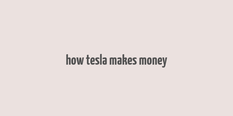 how tesla makes money