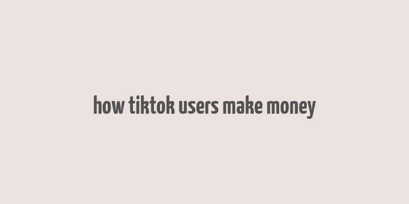 how tiktok users make money