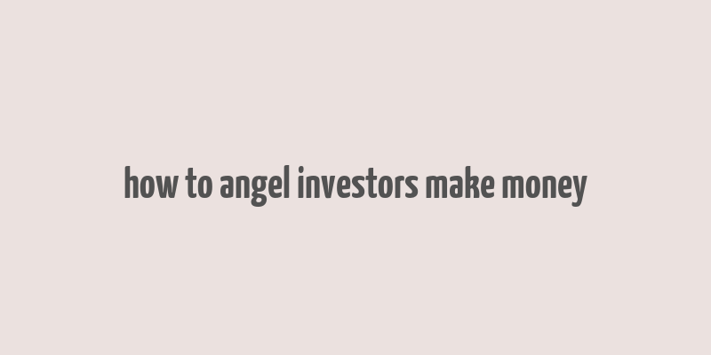 how to angel investors make money