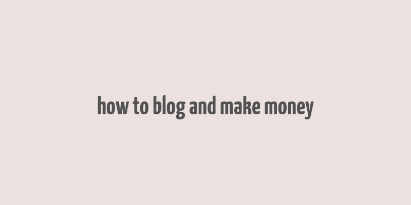 how to blog and make money