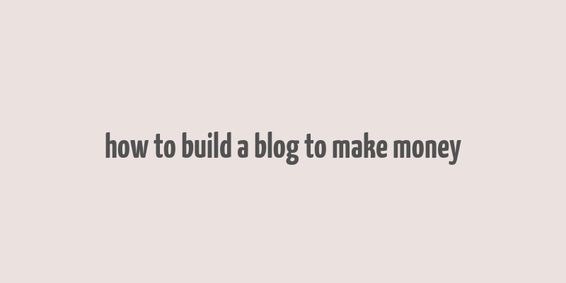 how to build a blog to make money