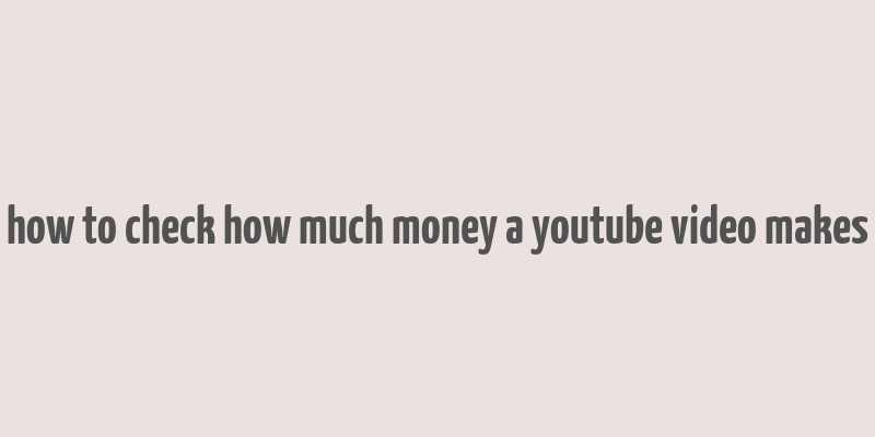 how to check how much money a youtube video makes