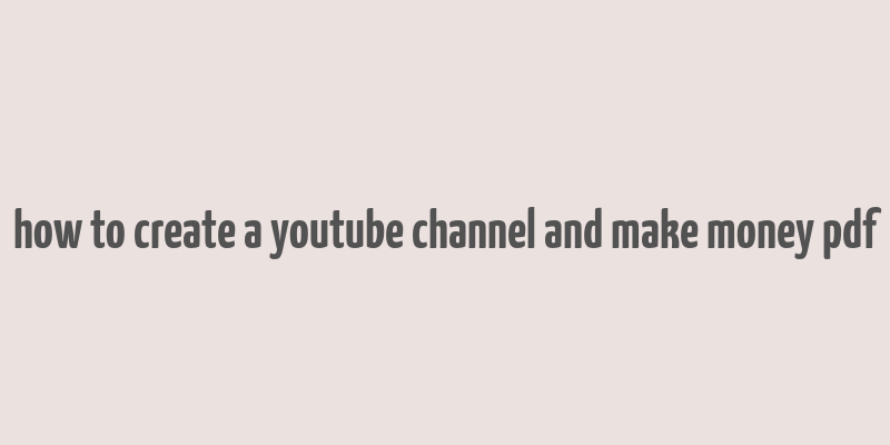 how to create a youtube channel and make money pdf