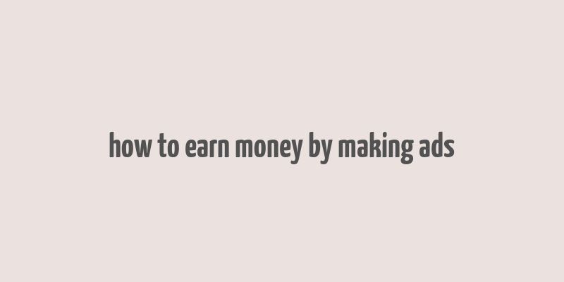 how to earn money by making ads