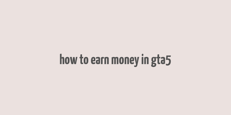 how to earn money in gta5