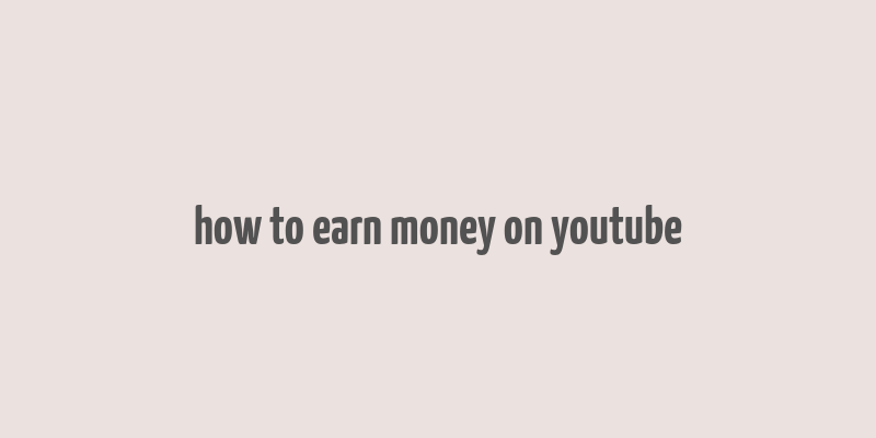 how to earn money on youtube