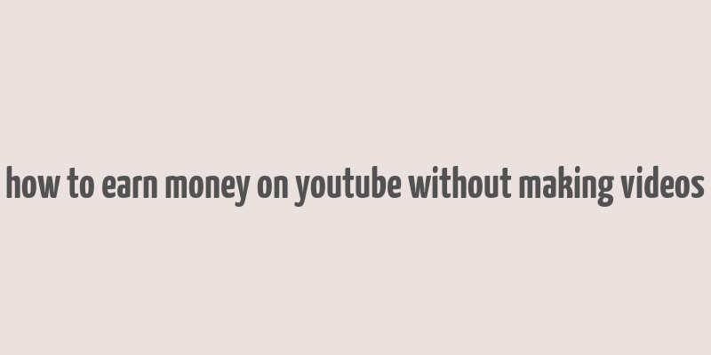 how to earn money on youtube without making videos