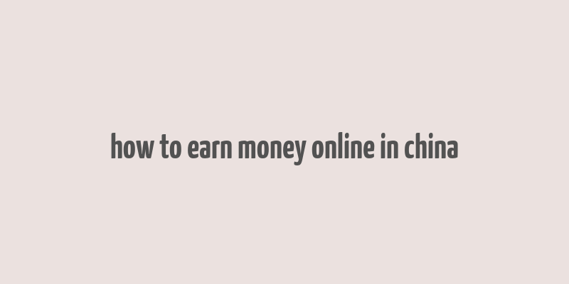 how to earn money online in china