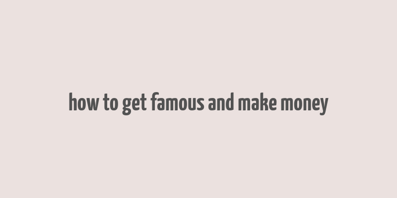 how to get famous and make money