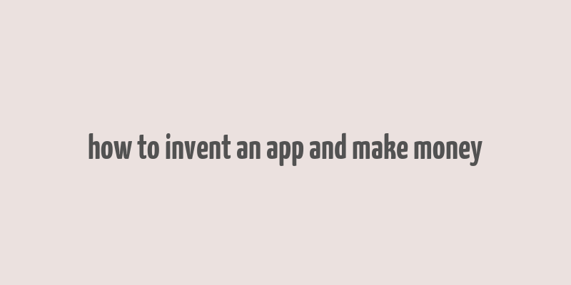 how to invent an app and make money