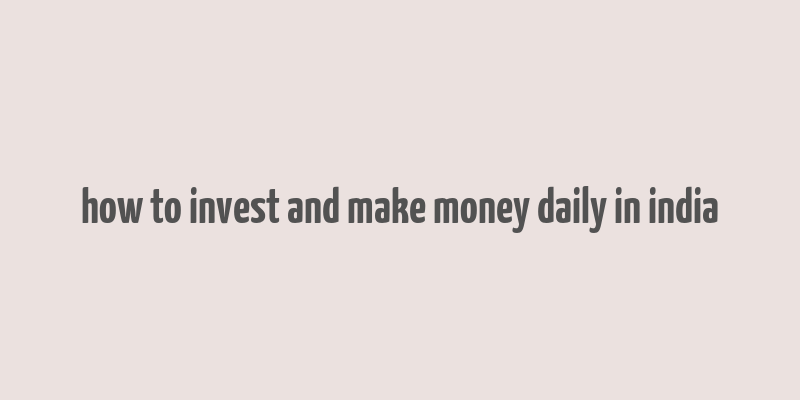 how to invest and make money daily in india