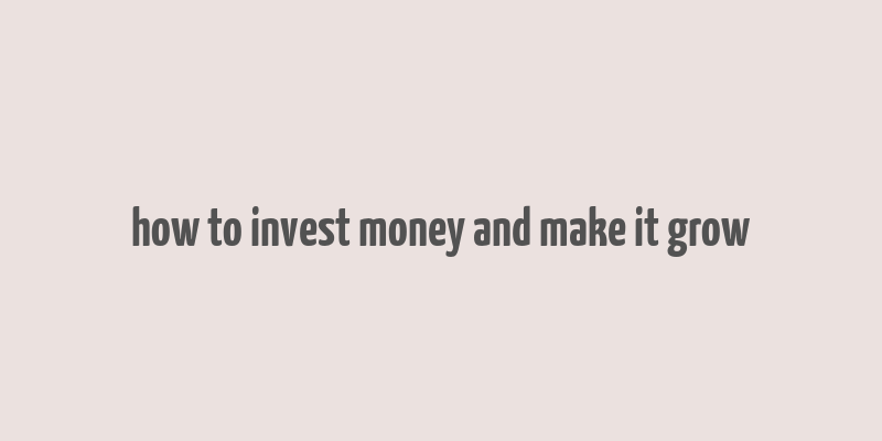 how to invest money and make it grow